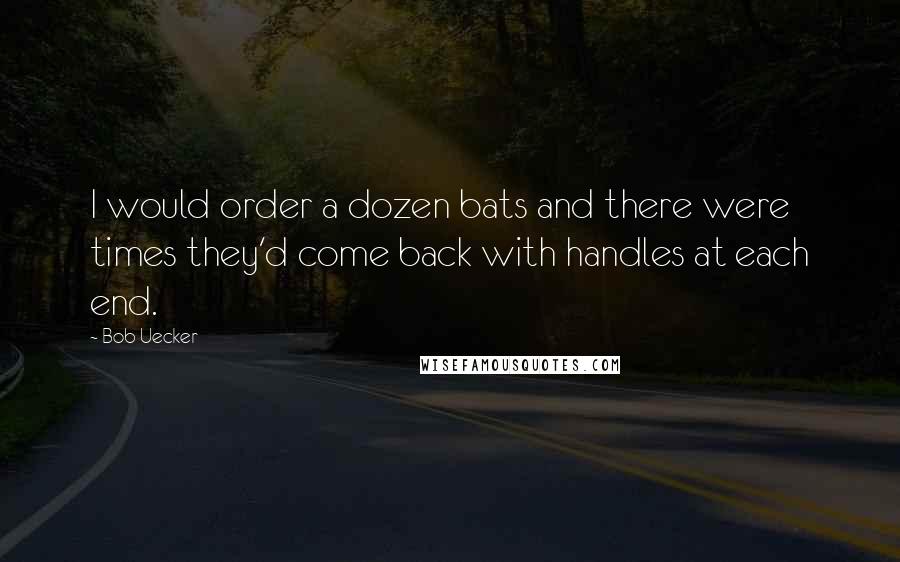 Bob Uecker Quotes: I would order a dozen bats and there were times they'd come back with handles at each end.