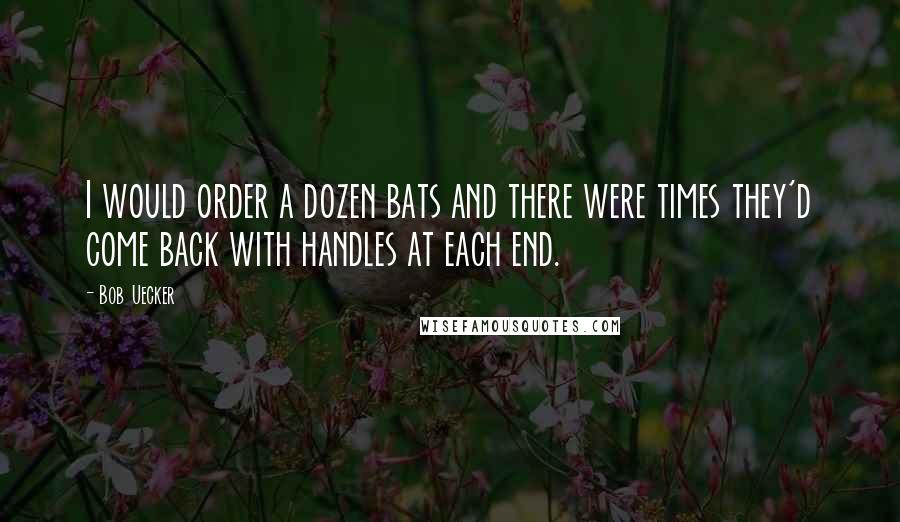 Bob Uecker Quotes: I would order a dozen bats and there were times they'd come back with handles at each end.
