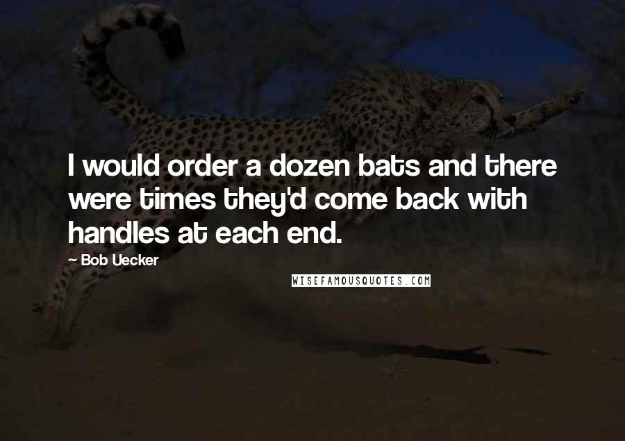 Bob Uecker Quotes: I would order a dozen bats and there were times they'd come back with handles at each end.