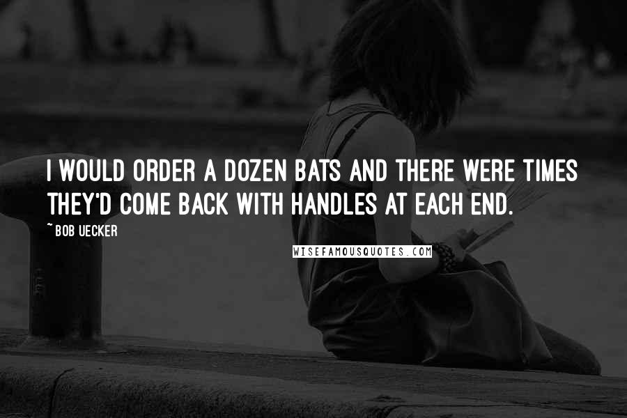 Bob Uecker Quotes: I would order a dozen bats and there were times they'd come back with handles at each end.