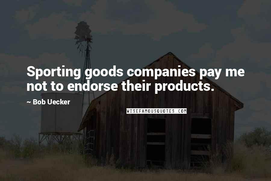 Bob Uecker Quotes: Sporting goods companies pay me not to endorse their products.