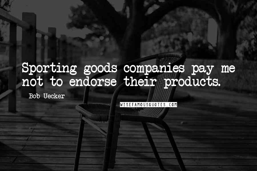 Bob Uecker Quotes: Sporting goods companies pay me not to endorse their products.