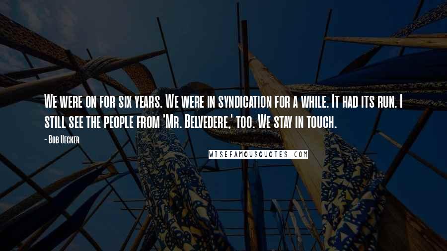 Bob Uecker Quotes: We were on for six years. We were in syndication for a while. It had its run. I still see the people from 'Mr. Belvedere,' too. We stay in touch.