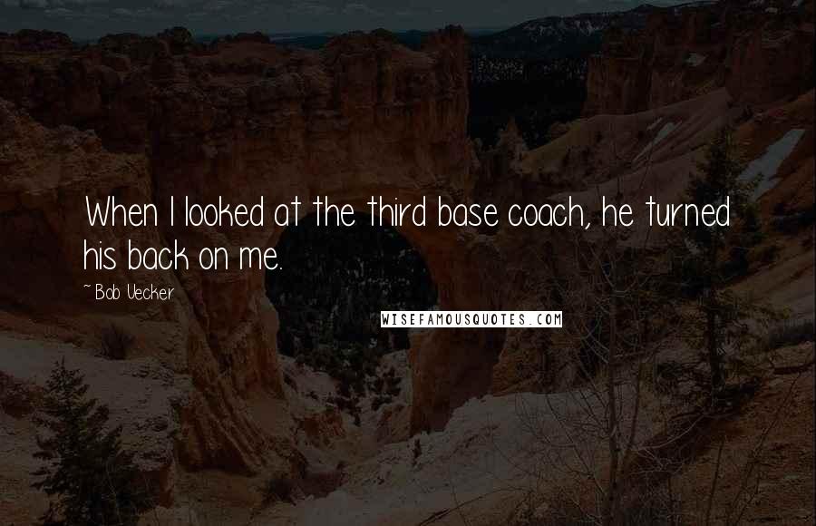 Bob Uecker Quotes: When I looked at the third base coach, he turned his back on me.
