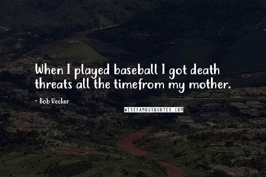 Bob Uecker Quotes: When I played baseball I got death threats all the timefrom my mother.