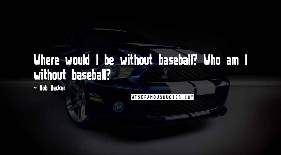 Bob Uecker Quotes: Where would I be without baseball? Who am I without baseball?