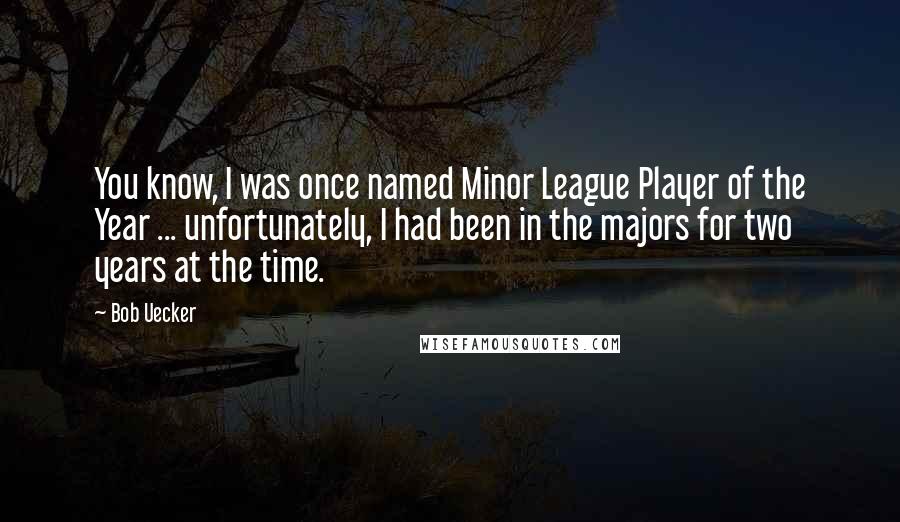 Bob Uecker Quotes: You know, I was once named Minor League Player of the Year ... unfortunately, I had been in the majors for two years at the time.