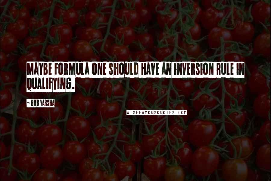 Bob Varsha Quotes: Maybe Formula One should have an inversion rule in qualifying.