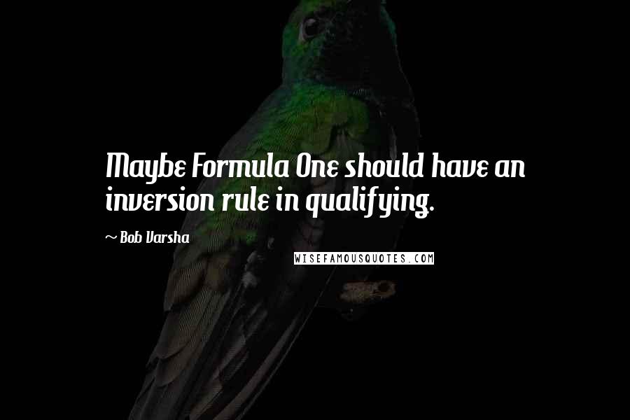 Bob Varsha Quotes: Maybe Formula One should have an inversion rule in qualifying.