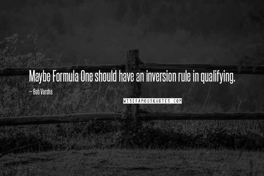 Bob Varsha Quotes: Maybe Formula One should have an inversion rule in qualifying.