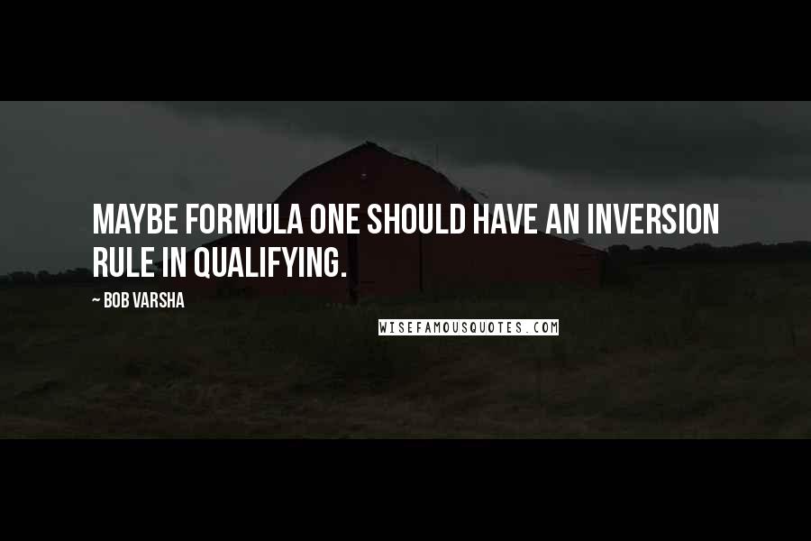 Bob Varsha Quotes: Maybe Formula One should have an inversion rule in qualifying.