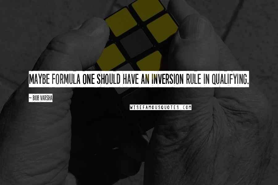 Bob Varsha Quotes: Maybe Formula One should have an inversion rule in qualifying.