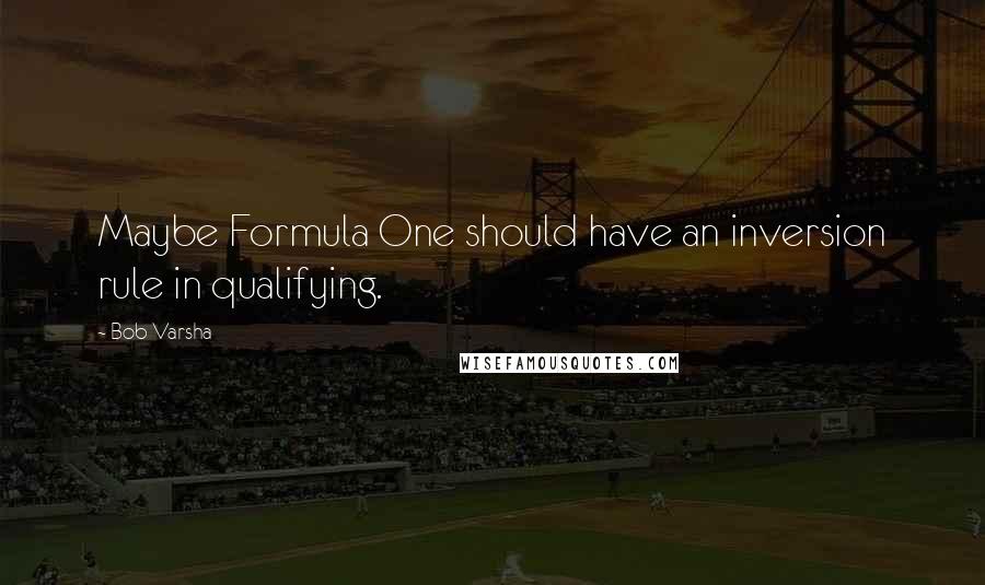 Bob Varsha Quotes: Maybe Formula One should have an inversion rule in qualifying.