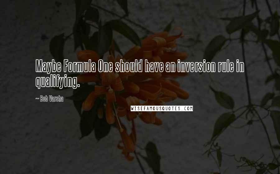 Bob Varsha Quotes: Maybe Formula One should have an inversion rule in qualifying.