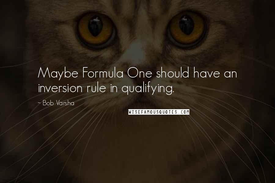 Bob Varsha Quotes: Maybe Formula One should have an inversion rule in qualifying.