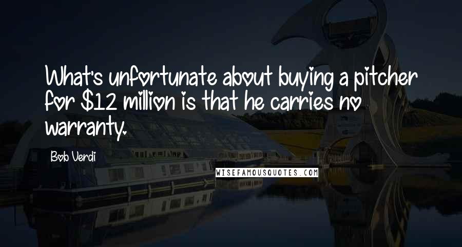 Bob Verdi Quotes: What's unfortunate about buying a pitcher for $12 million is that he carries no warranty.