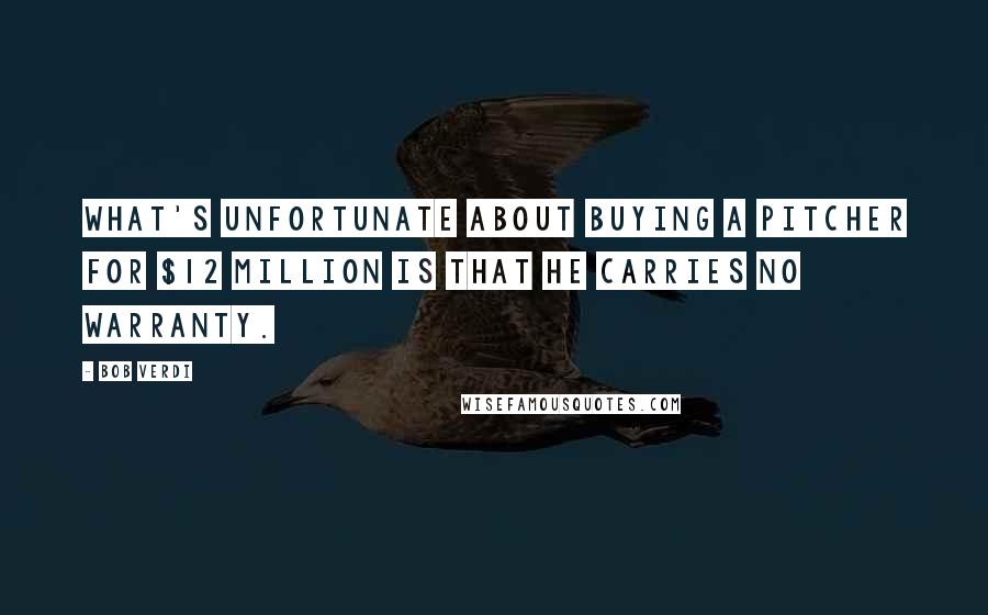 Bob Verdi Quotes: What's unfortunate about buying a pitcher for $12 million is that he carries no warranty.