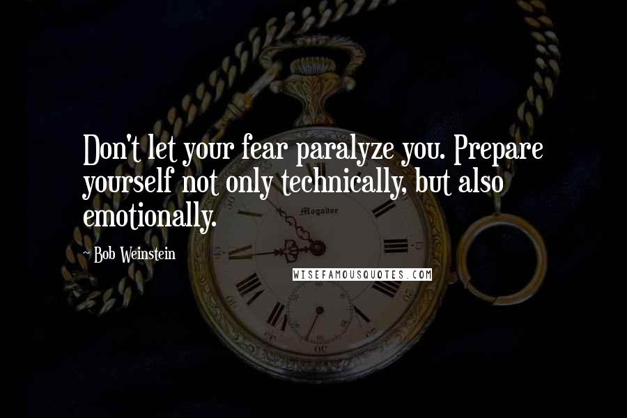 Bob Weinstein Quotes: Don't let your fear paralyze you. Prepare yourself not only technically, but also emotionally.