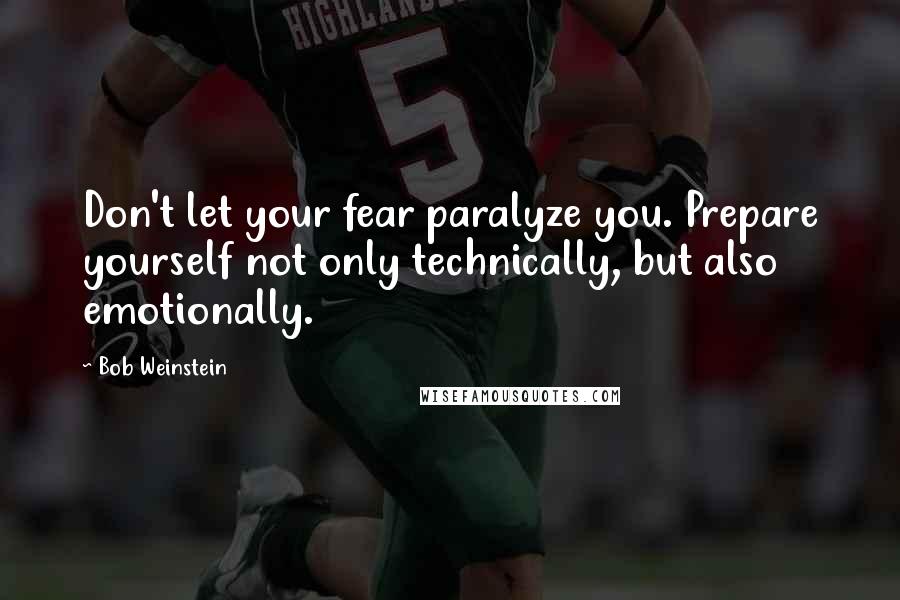 Bob Weinstein Quotes: Don't let your fear paralyze you. Prepare yourself not only technically, but also emotionally.