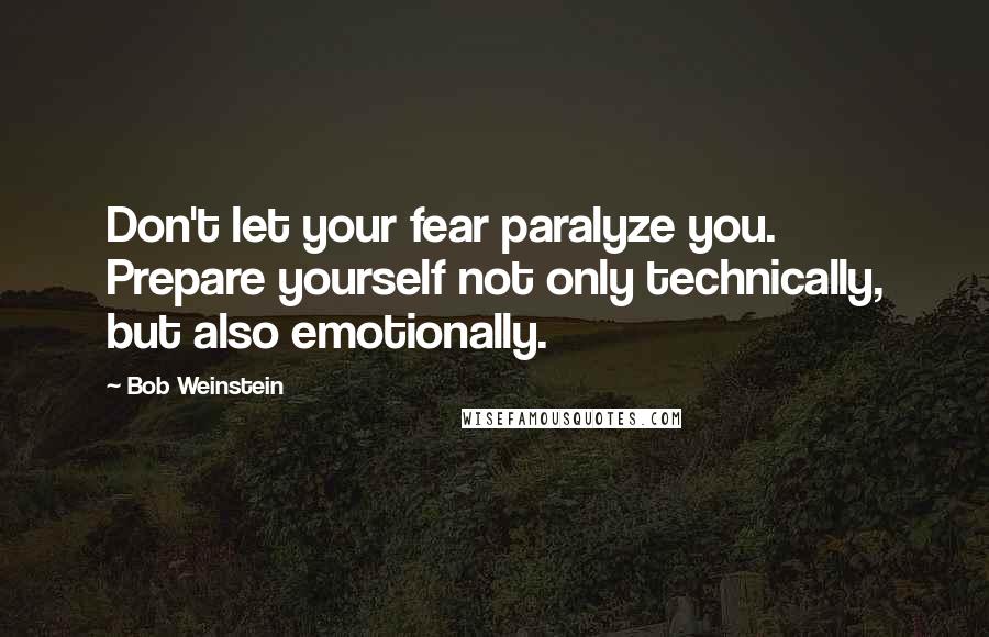 Bob Weinstein Quotes: Don't let your fear paralyze you. Prepare yourself not only technically, but also emotionally.