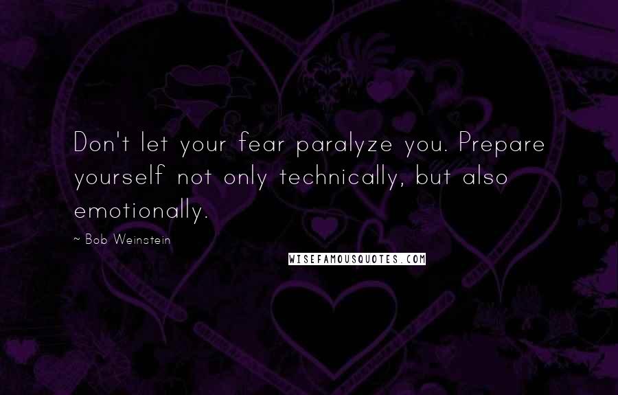 Bob Weinstein Quotes: Don't let your fear paralyze you. Prepare yourself not only technically, but also emotionally.