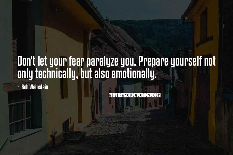 Bob Weinstein Quotes: Don't let your fear paralyze you. Prepare yourself not only technically, but also emotionally.