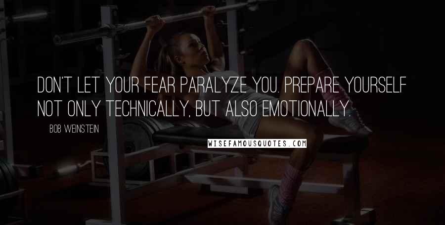 Bob Weinstein Quotes: Don't let your fear paralyze you. Prepare yourself not only technically, but also emotionally.