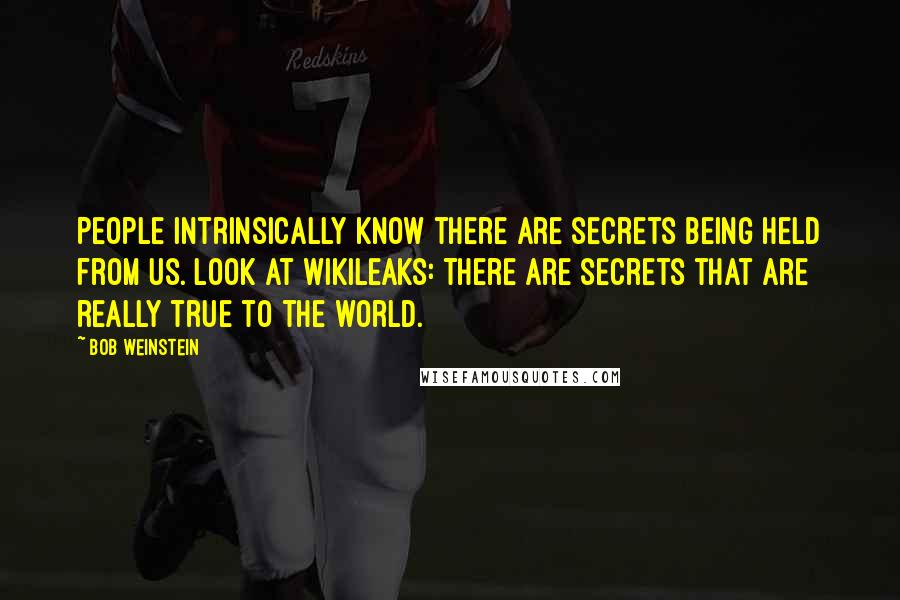 Bob Weinstein Quotes: People intrinsically know there are secrets being held from us. Look at WikiLeaks: There are secrets that are really true to the world.