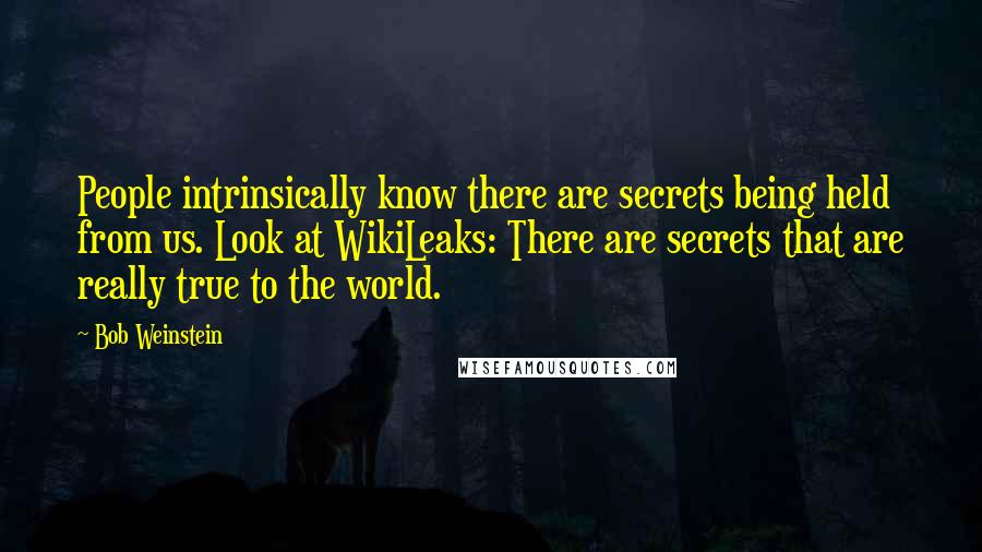 Bob Weinstein Quotes: People intrinsically know there are secrets being held from us. Look at WikiLeaks: There are secrets that are really true to the world.
