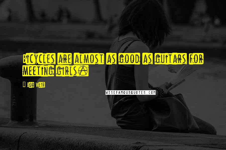 Bob Weir Quotes: Bicycles are almost as good as guitars for meeting girls.