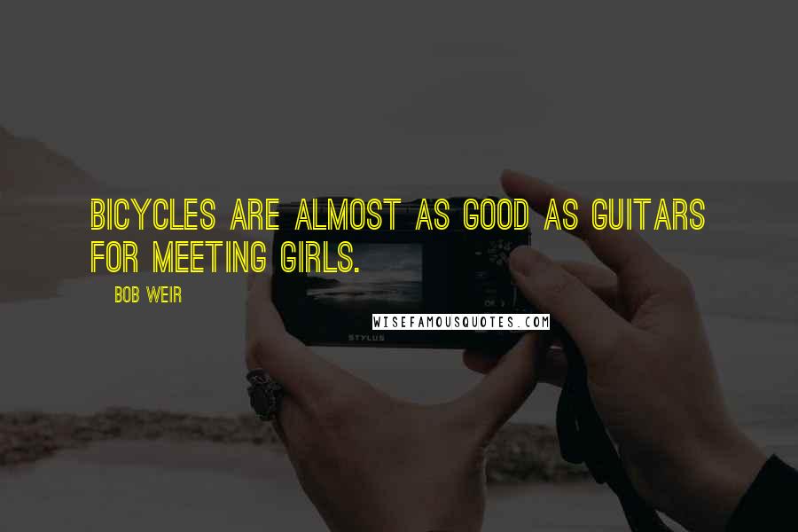 Bob Weir Quotes: Bicycles are almost as good as guitars for meeting girls.