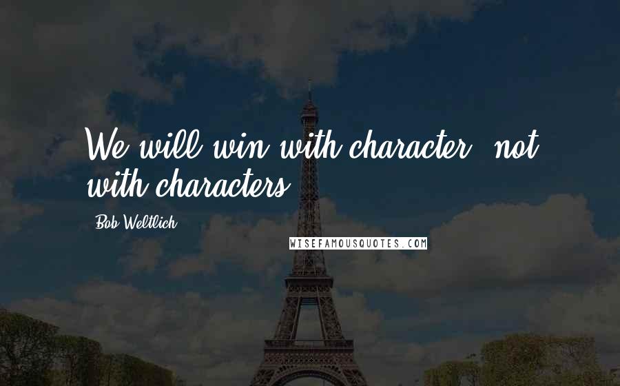 Bob Weltlich Quotes: We will win with character, not with characters.