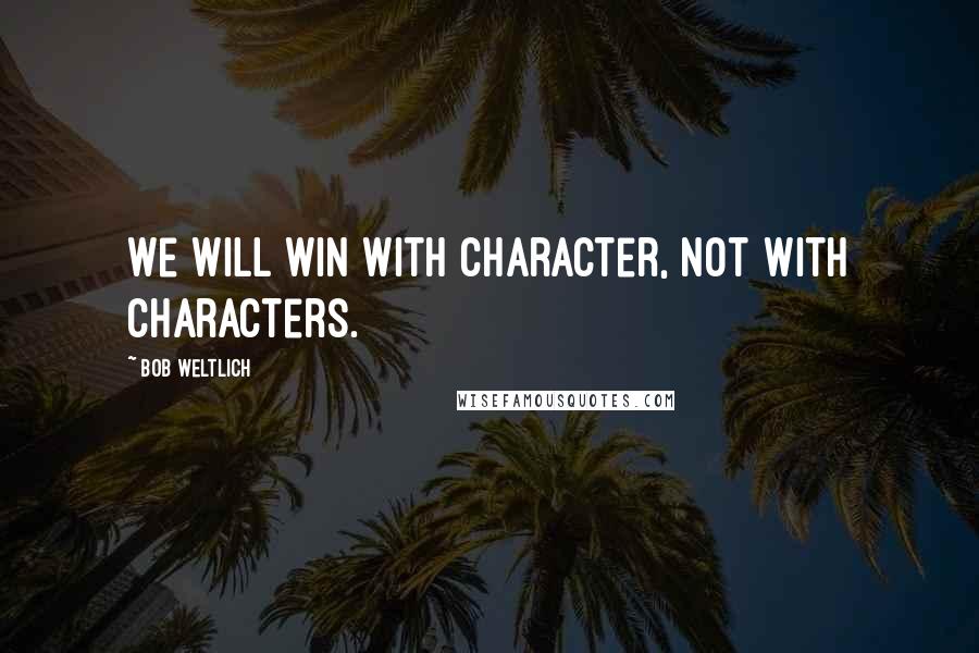 Bob Weltlich Quotes: We will win with character, not with characters.