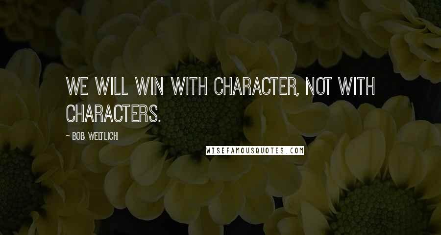 Bob Weltlich Quotes: We will win with character, not with characters.