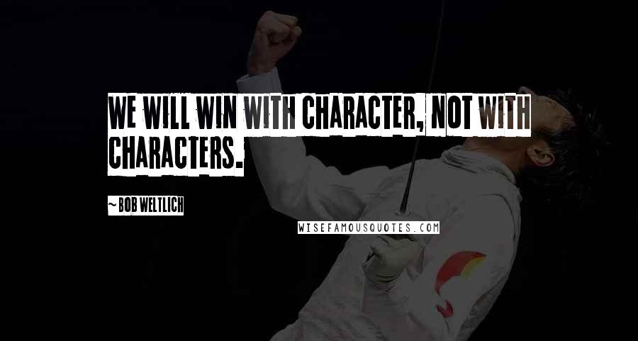 Bob Weltlich Quotes: We will win with character, not with characters.