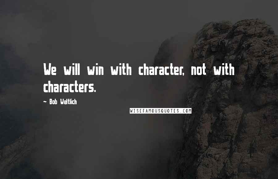 Bob Weltlich Quotes: We will win with character, not with characters.