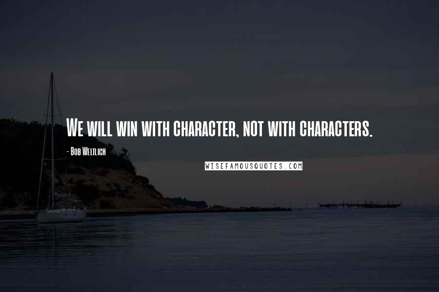 Bob Weltlich Quotes: We will win with character, not with characters.