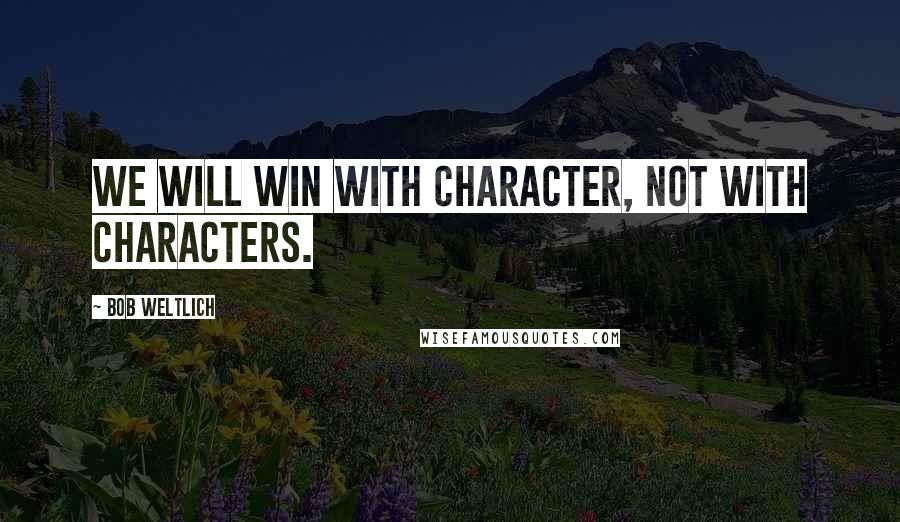 Bob Weltlich Quotes: We will win with character, not with characters.