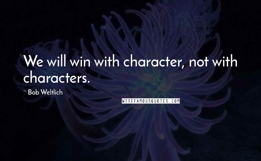 Bob Weltlich Quotes: We will win with character, not with characters.