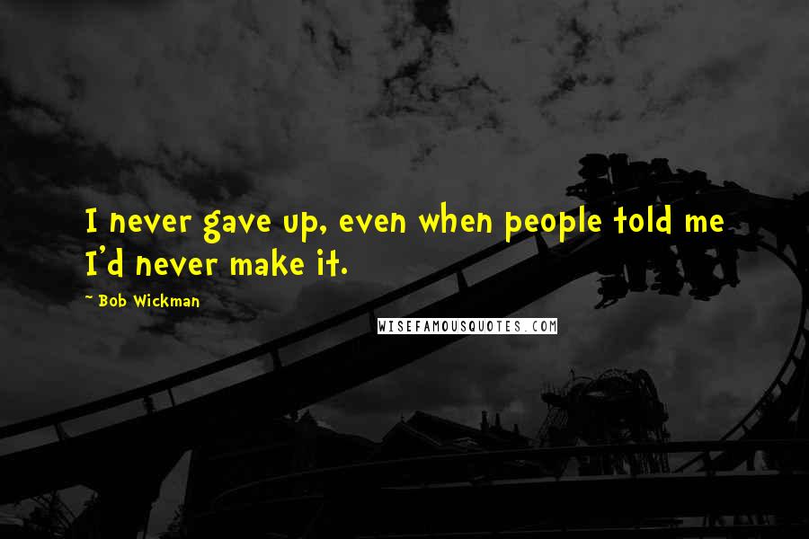 Bob Wickman Quotes: I never gave up, even when people told me I'd never make it.
