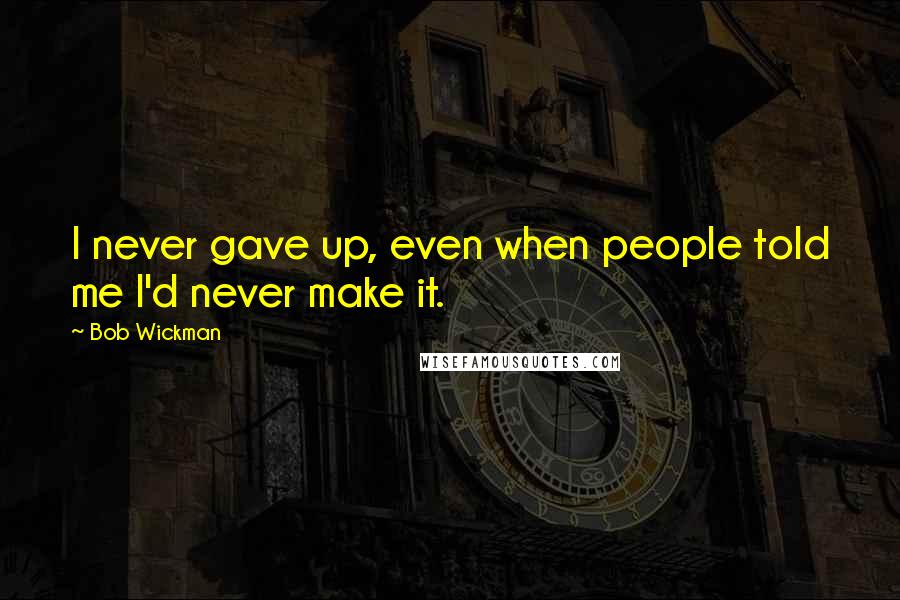 Bob Wickman Quotes: I never gave up, even when people told me I'd never make it.