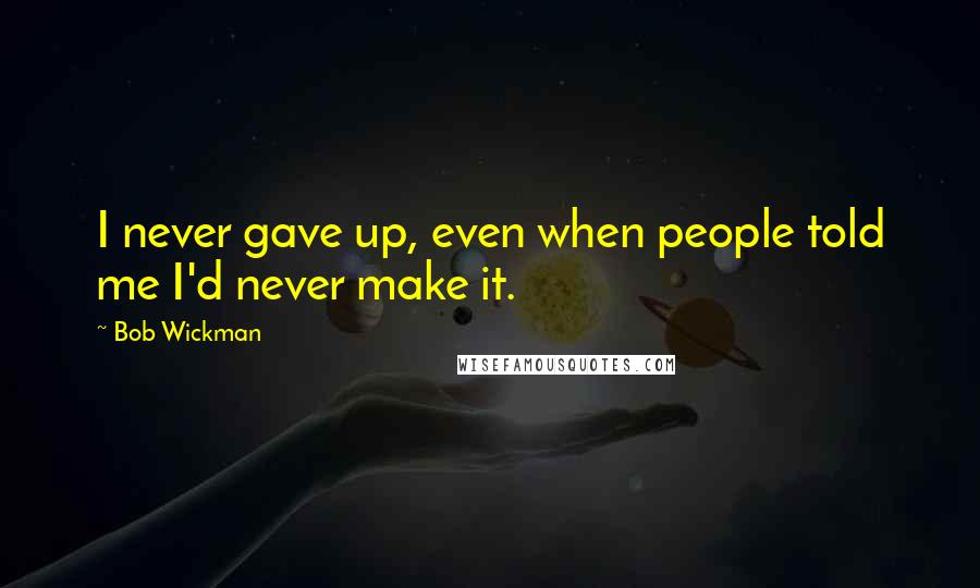 Bob Wickman Quotes: I never gave up, even when people told me I'd never make it.