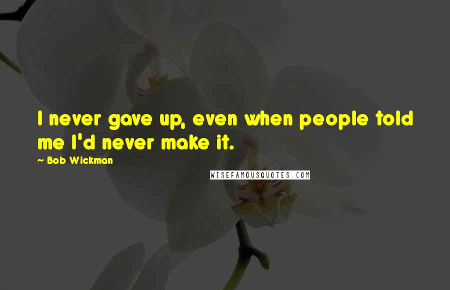 Bob Wickman Quotes: I never gave up, even when people told me I'd never make it.