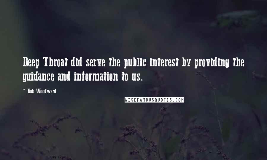 Bob Woodward Quotes: Deep Throat did serve the public interest by providing the guidance and information to us.