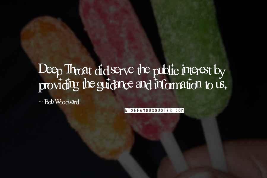 Bob Woodward Quotes: Deep Throat did serve the public interest by providing the guidance and information to us.