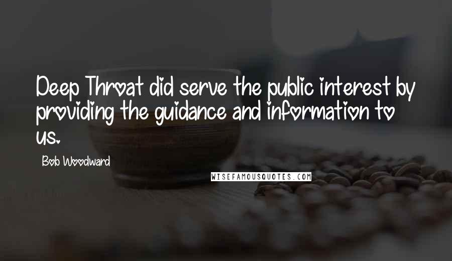 Bob Woodward Quotes: Deep Throat did serve the public interest by providing the guidance and information to us.