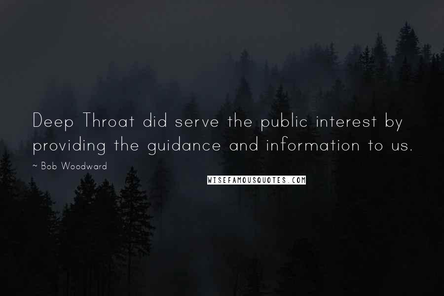 Bob Woodward Quotes: Deep Throat did serve the public interest by providing the guidance and information to us.