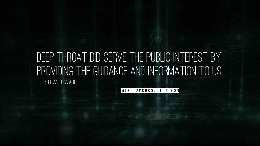 Bob Woodward Quotes: Deep Throat did serve the public interest by providing the guidance and information to us.