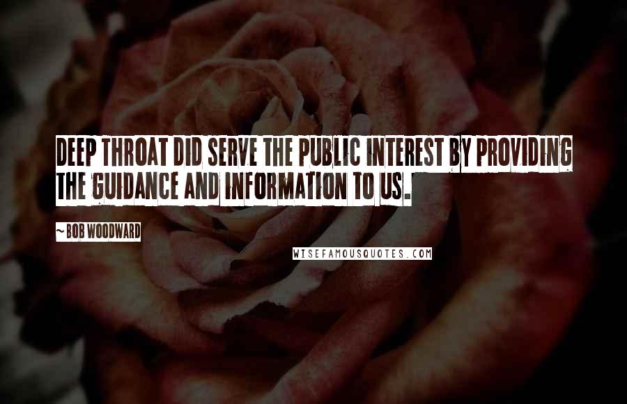 Bob Woodward Quotes: Deep Throat did serve the public interest by providing the guidance and information to us.