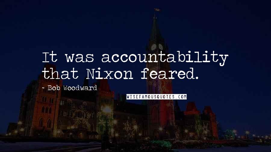 Bob Woodward Quotes: It was accountability that Nixon feared.